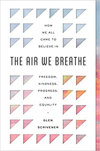 The Air We Breathe: How We All Came to Believe in Freedom, Kindness, Progress, and Equality